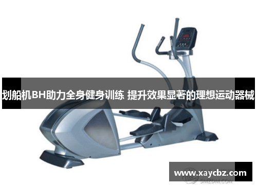 划船机BH助力全身健身训练 提升效果显著的理想运动器械